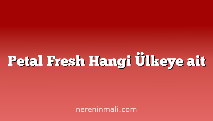 Petal Fresh Hangi Ülkeye ait