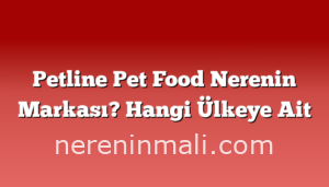 Petline Pet Food Nerenin Markası? Hangi Ülkeye Ait