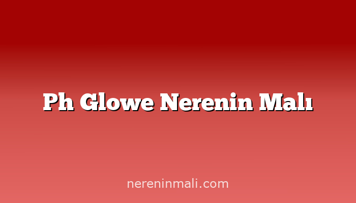 Ph Glowe Nerenin Malı