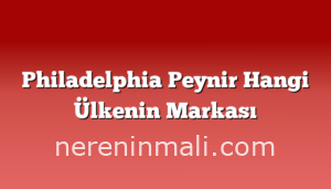 Philadelphia Peynir Hangi Ülkenin Markası