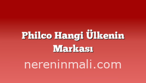 Philco Hangi Ülkenin Markası