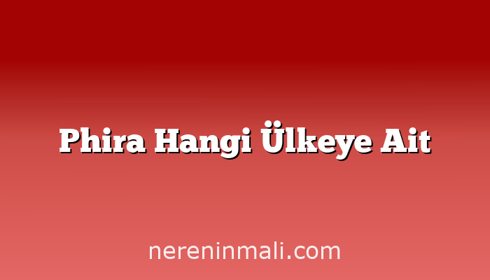Phira Hangi Ülkeye Ait