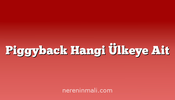 Piggyback Hangi Ülkeye Ait