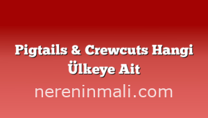 Pigtails & Crewcuts Hangi Ülkeye Ait