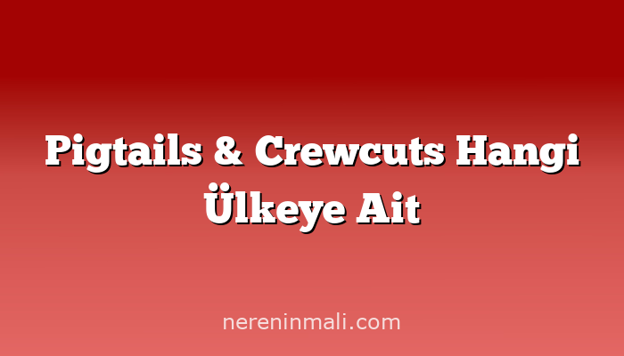 Pigtails & Crewcuts Hangi Ülkeye Ait