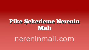 Pike Şekerleme Nerenin Malı