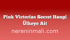 Pink Victorias Secret Hangi Ülkeye Ait