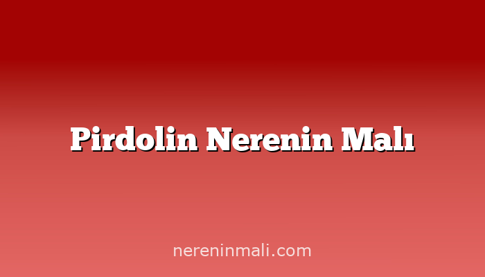 Pirdolin Nerenin Malı