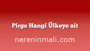 Pirge Hangi Ülkeye ait