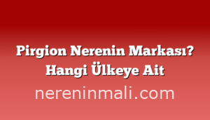 Pirgion Nerenin Markası? Hangi Ülkeye Ait