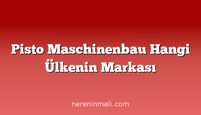 Pisto Maschinenbau Hangi Ülkenin Markası