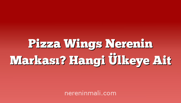 Pizza Wings Nerenin Markası? Hangi Ülkeye Ait