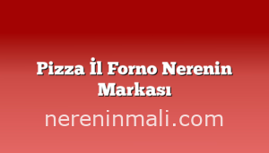 Pizza İl Forno Nerenin Markası