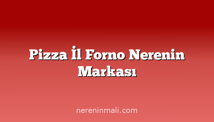 Pizza İl Forno Nerenin Markası