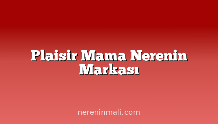 Plaisir Mama Nerenin Markası