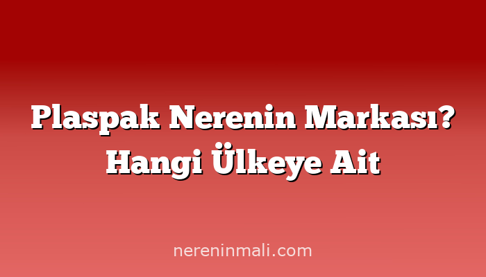 Plaspak Nerenin Markası? Hangi Ülkeye Ait