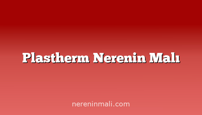 Plastherm Nerenin Malı