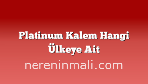 Platinum Kalem Hangi Ülkeye Ait