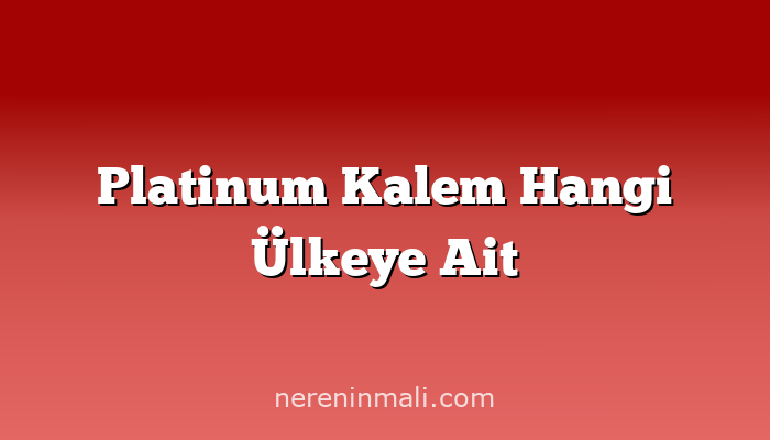 Platinum Kalem Hangi Ülkeye Ait