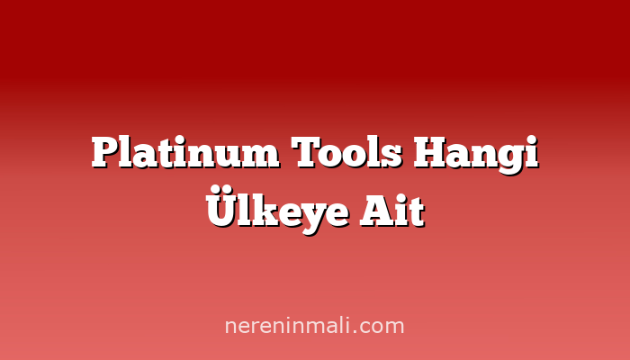 Platinum Tools Hangi Ülkeye Ait