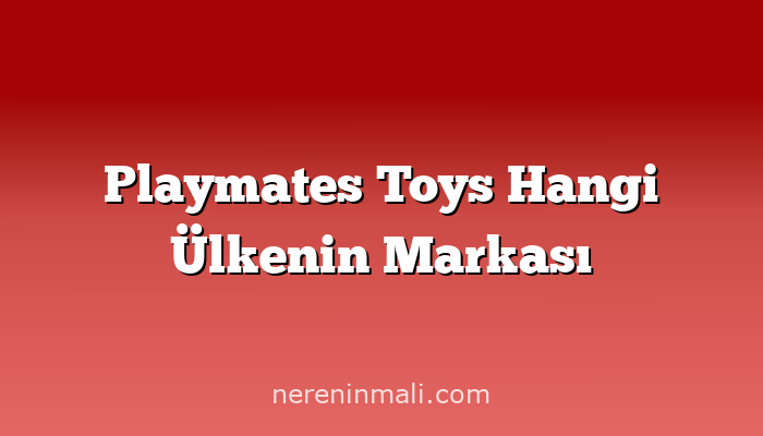 Playmates Toys Hangi Ülkenin Markası