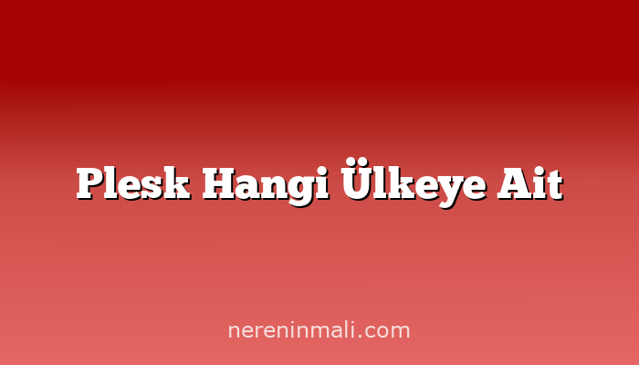 Plesk Hangi Ülkeye Ait