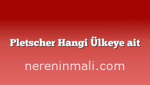 Pletscher Hangi Ülkeye ait