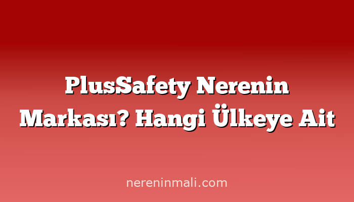 PlusSafety Nerenin Markası? Hangi Ülkeye Ait