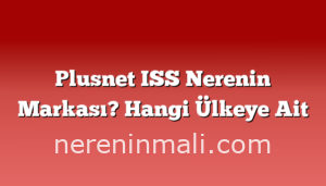 Plusnet ISS Nerenin Markası? Hangi Ülkeye Ait