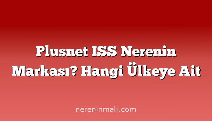 Plusnet ISS Nerenin Markası? Hangi Ülkeye Ait