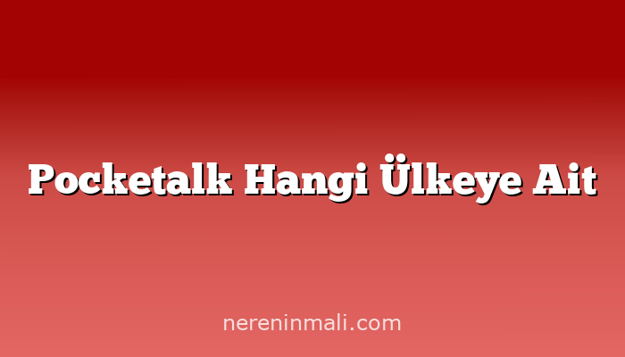 Pocketalk Hangi Ülkeye Ait