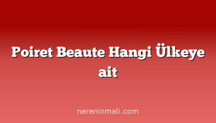 Poiret Beaute Hangi Ülkeye ait