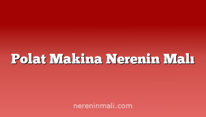 Polat Makina Nerenin Malı