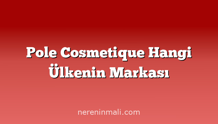 Pole Cosmetique Hangi Ülkenin Markası