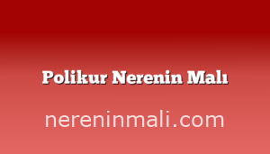 Polikur Nerenin Malı