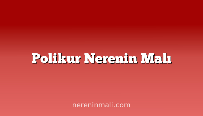 Polikur Nerenin Malı