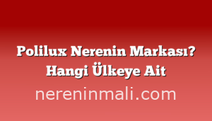 Polilux Nerenin Markası? Hangi Ülkeye Ait