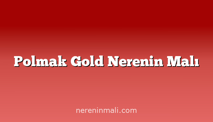 Polmak Gold Nerenin Malı