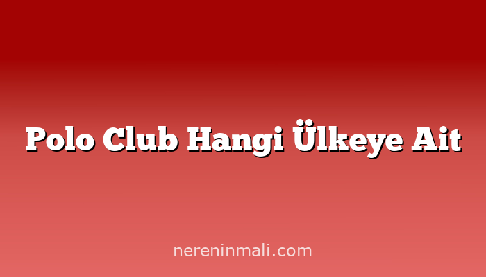 Polo Club Hangi Ülkeye Ait