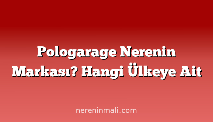 Pologarage Nerenin Markası? Hangi Ülkeye Ait