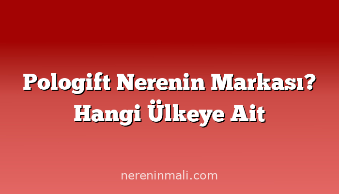 Pologift Nerenin Markası? Hangi Ülkeye Ait