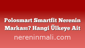 Polosmart Smartfit Nerenin Markası? Hangi Ülkeye Ait