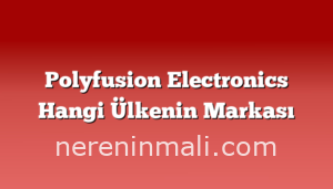 Polyfusion Electronics Hangi Ülkenin Markası