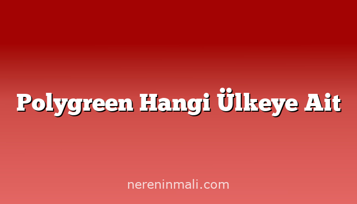 Polygreen Hangi Ülkeye Ait