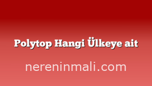 Polytop Hangi Ülkeye ait