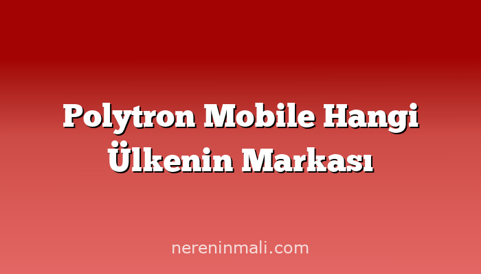 Polytron Mobile Hangi Ülkenin Markası