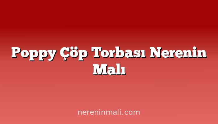 Poppy Çöp Torbası Nerenin Malı