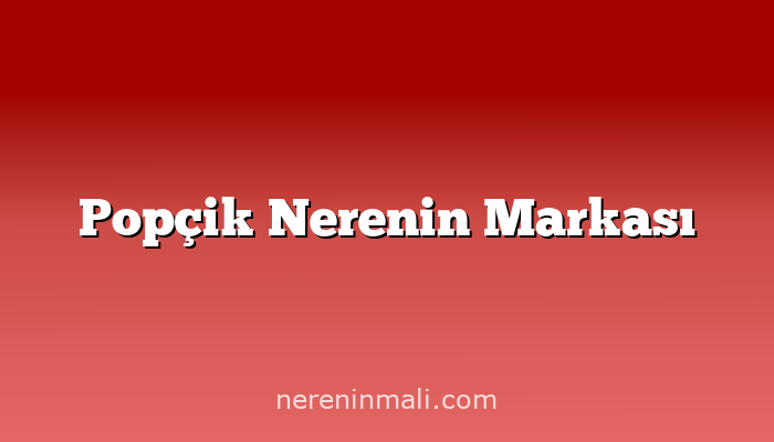 Popçik Nerenin Markası