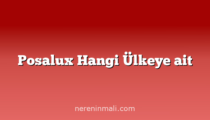 Posalux Hangi Ülkeye ait