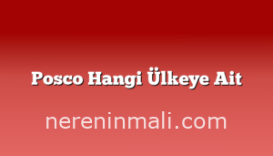 Posco Hangi Ülkeye Ait